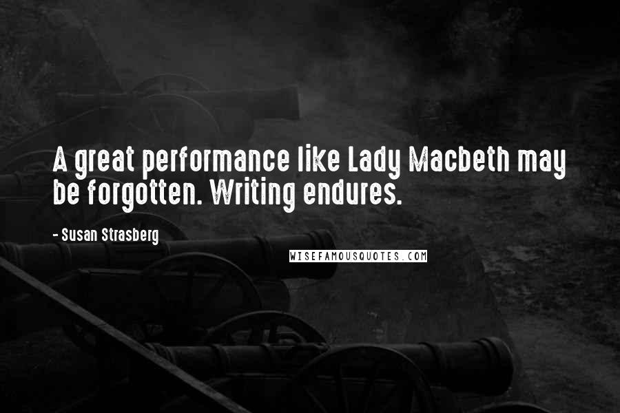 Susan Strasberg quotes: A great performance like Lady Macbeth may be forgotten. Writing endures.