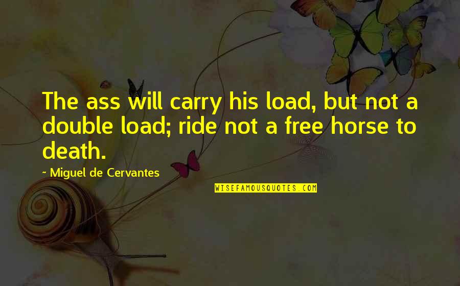 Susan Stripling Quotes By Miguel De Cervantes: The ass will carry his load, but not Susan Stripling Quotes By Miguel De Cervantes: The ass will carry his load, but not