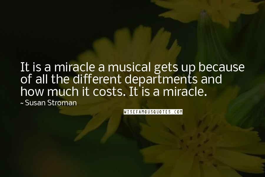 Susan Stroman quotes: It is a miracle a musical gets up because of all the different departments and how much it costs. It is a miracle.