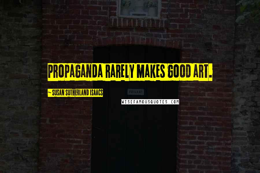 Susan Sutherland Isaacs quotes: Propaganda rarely makes good art.
