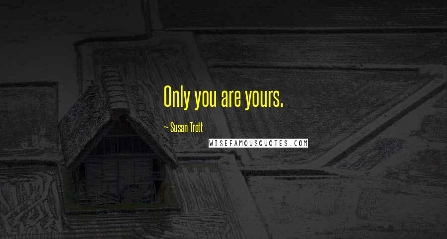 Susan Trott quotes: Only you are yours.