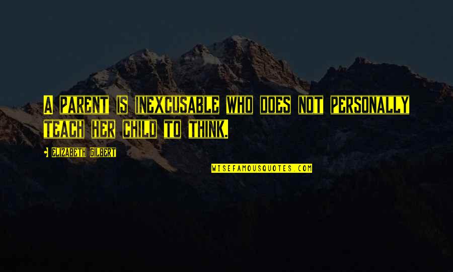 Susan Tyrrell Quotes By Elizabeth Gilbert: A parent is inexcusable who does not personally Susan Tyrrell Quotes By Elizabeth Gilbert: A parent is inexcusable who does not personally