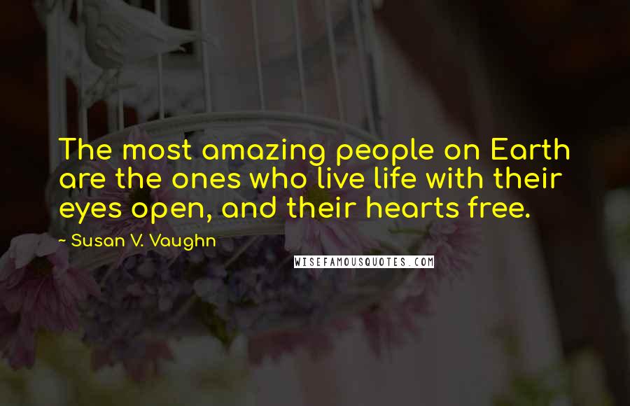 Susan V. Vaughn quotes: The most amazing people on Earth are the ones who live life with their eyes open, and their hearts free. Susan V. Vaughn quotes: The most amazing people on Earth are the ones who live life with their eyes open, and their hearts free.