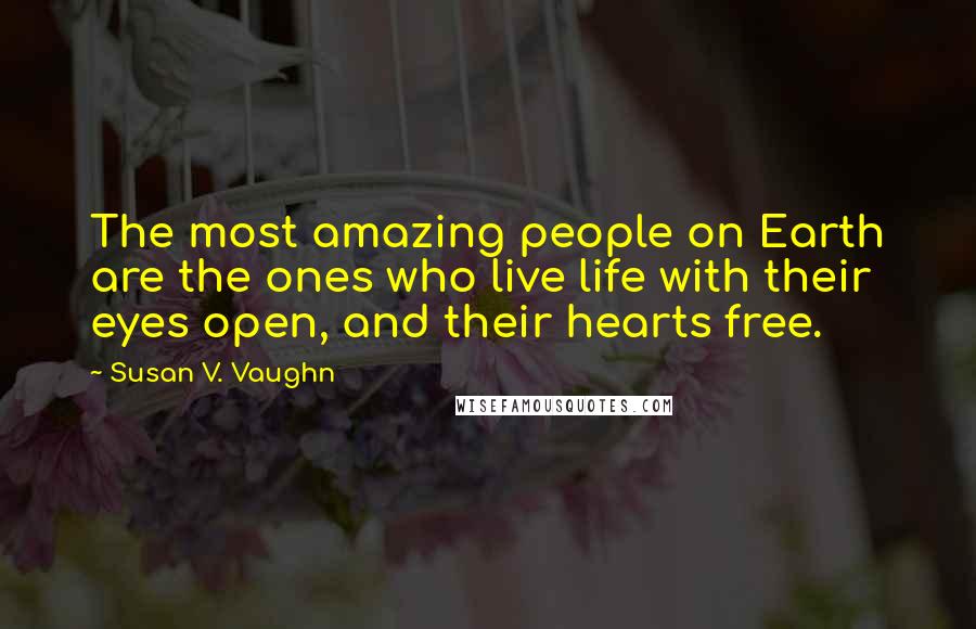 Susan V. Vaughn quotes: The most amazing people on Earth are the ones who live life with their eyes open, and their hearts free.