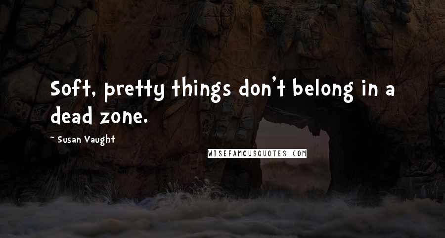 Susan Vaught quotes: Soft, pretty things don't belong in a dead zone.