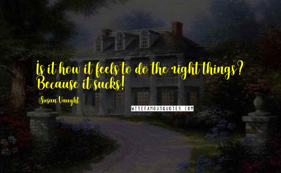 Susan Vaught quotes: Is it how it feels to do the right things? Because it sucks!