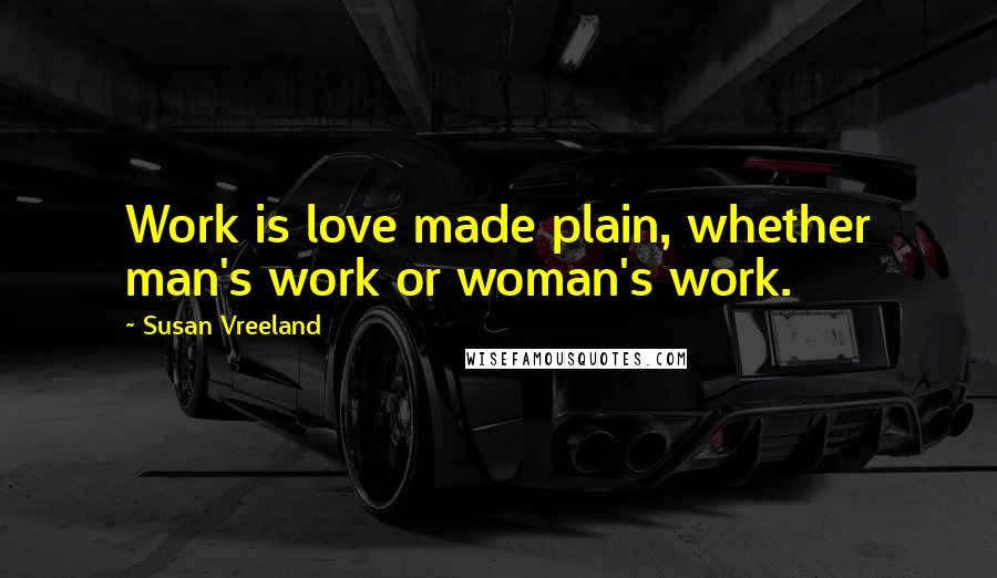 Susan Vreeland quotes: Work is love made plain, whether man's work or woman's work.