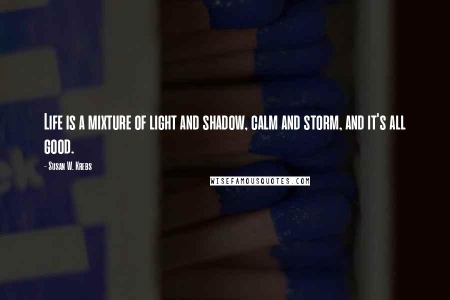 Susan W. Krebs quotes: Life is a mixture of light and shadow, calm and storm, and it's all good.