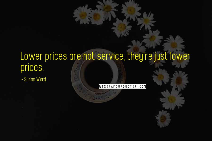 Susan Ward quotes: Lower prices are not service; they're just lower prices.