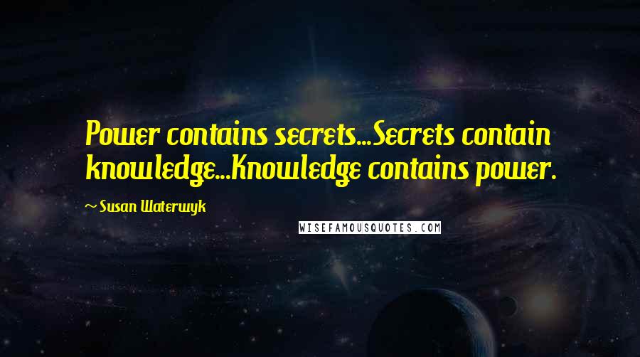 Susan Waterwyk quotes: Power contains secrets...Secrets contain knowledge...Knowledge contains power.