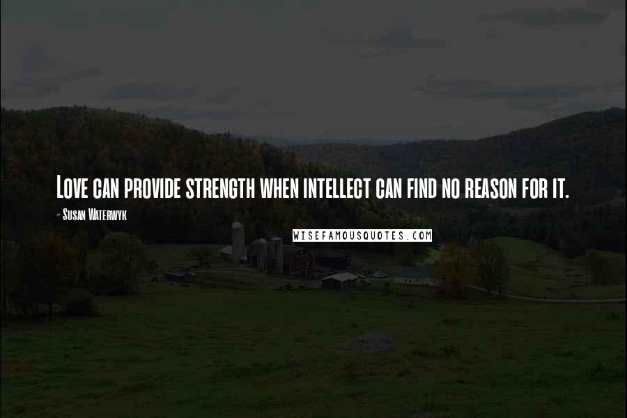 Susan Waterwyk quotes: Love can provide strength when intellect can find no reason for it.