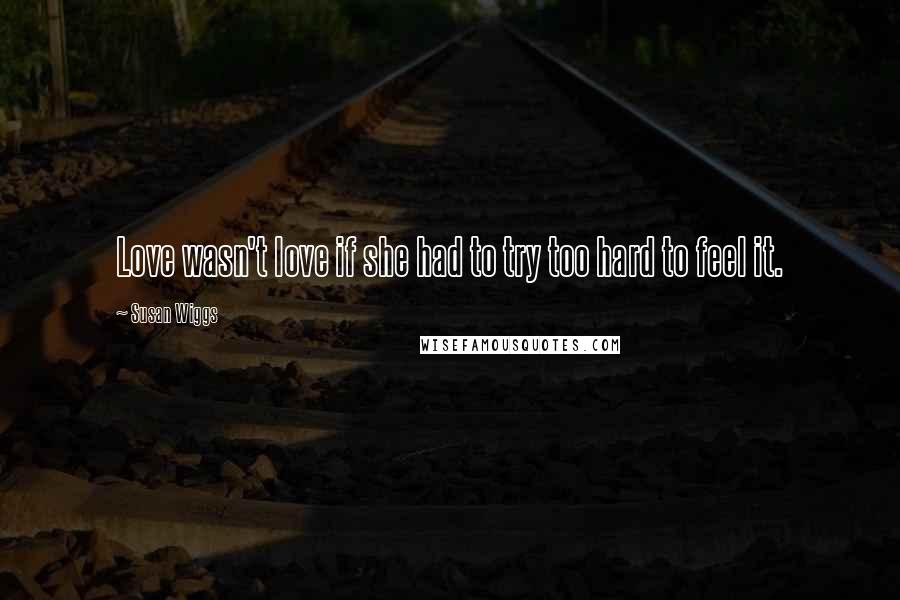 Susan Wiggs quotes: Love wasn't love if she had to try too hard to feel it.