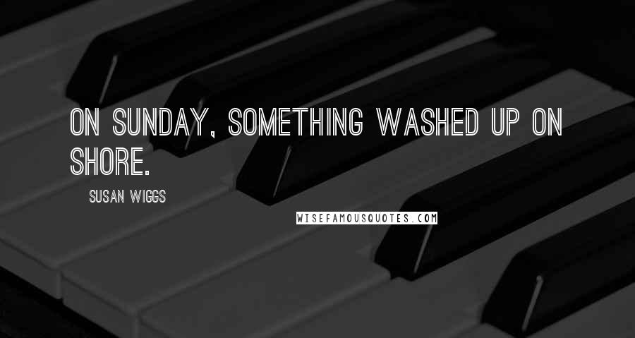 Susan Wiggs quotes: On Sunday, something washed up on shore.