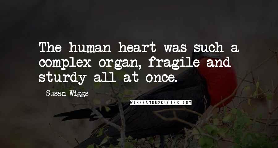 Susan Wiggs quotes: The human heart was such a complex organ, fragile and sturdy all at once.