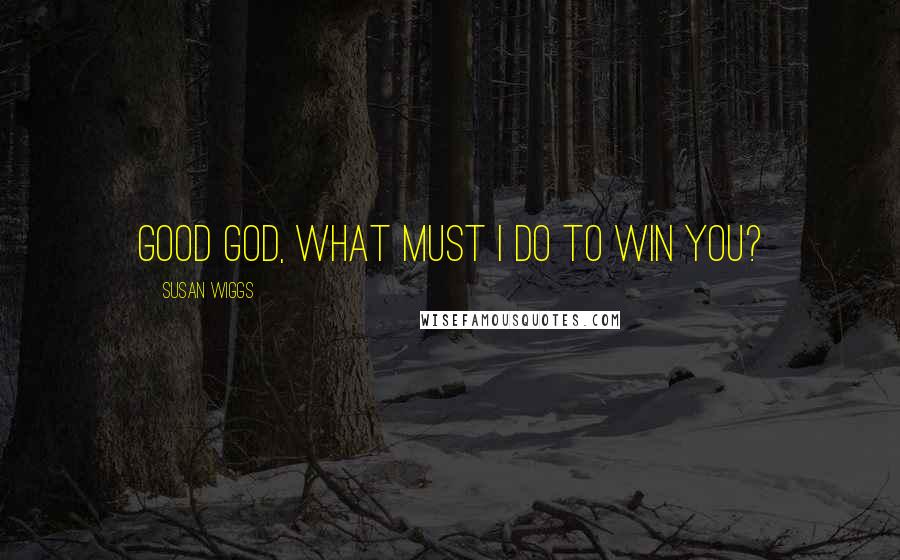 Susan Wiggs quotes: Good God, what must I do to win you?