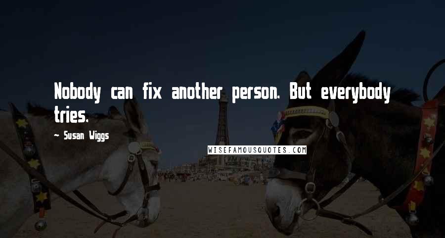 Susan Wiggs quotes: Nobody can fix another person. But everybody tries.