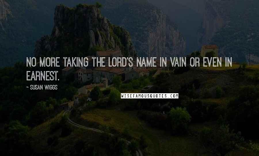 Susan Wiggs quotes: No more taking the Lord's name in vain or even in earnest.