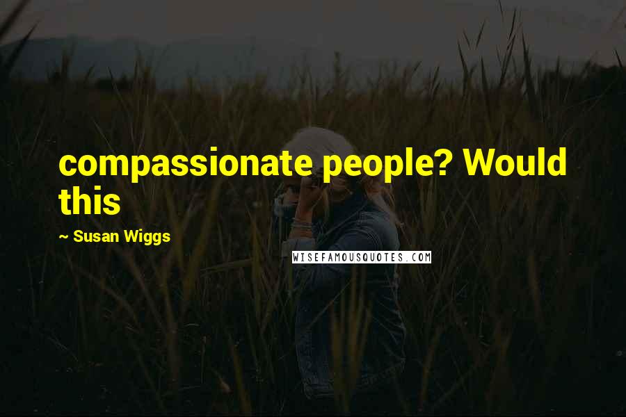 Susan Wiggs quotes: compassionate people? Would this