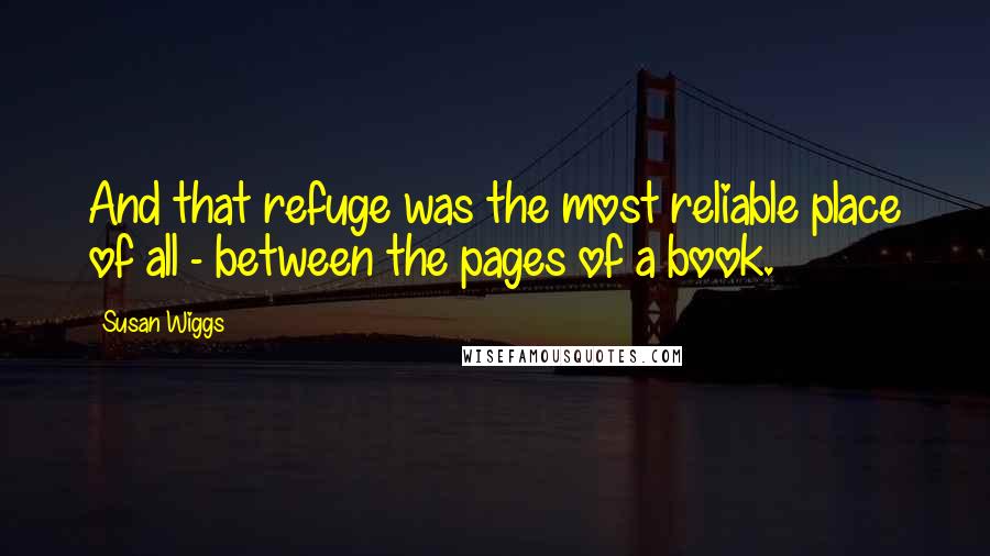 Susan Wiggs quotes: And that refuge was the most reliable place of all - between the pages of a book.