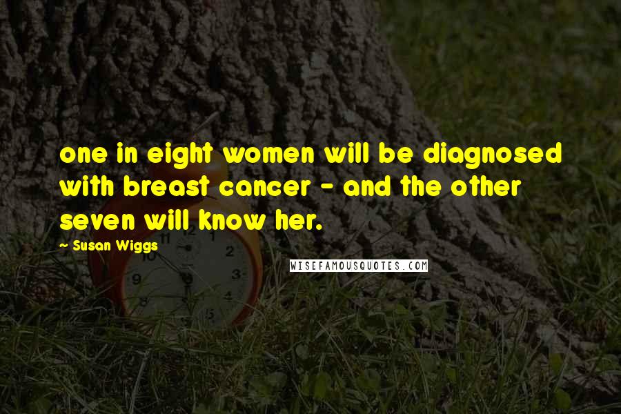 Susan Wiggs quotes: one in eight women will be diagnosed with breast cancer - and the other seven will know her.