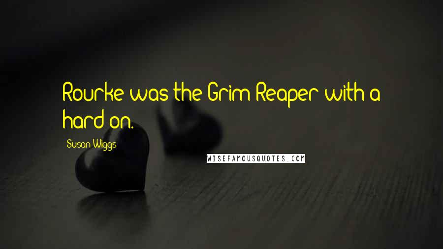 Susan Wiggs quotes: Rourke was the Grim Reaper with a hard-on.