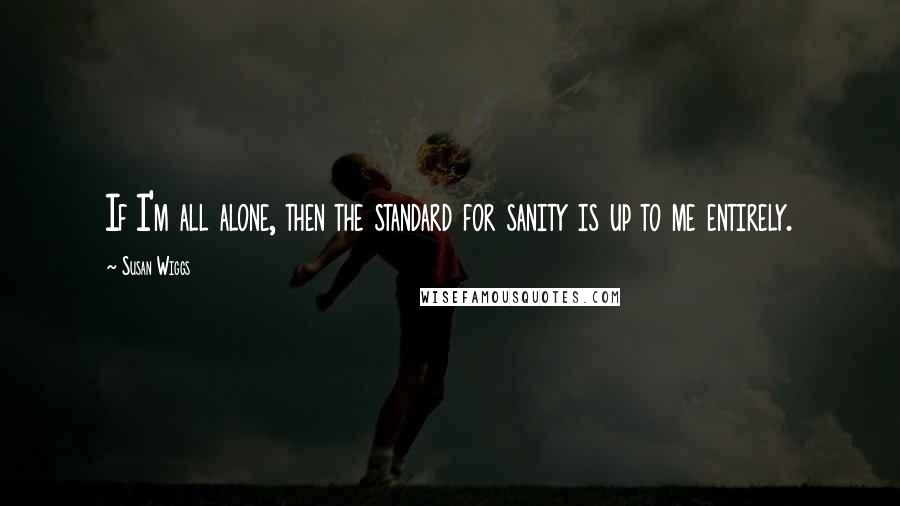 Susan Wiggs quotes: If I'm all alone, then the standard for sanity is up to me entirely.