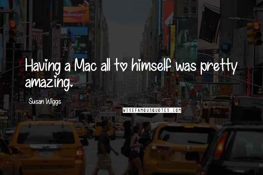 Susan Wiggs quotes: Having a Mac all to himself was pretty amazing.