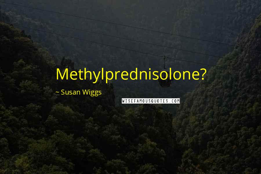 Susan Wiggs quotes: Methylprednisolone?