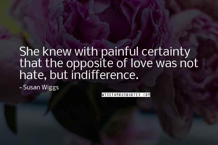 Susan Wiggs quotes: She knew with painful certainty that the opposite of love was not hate, but indifference.