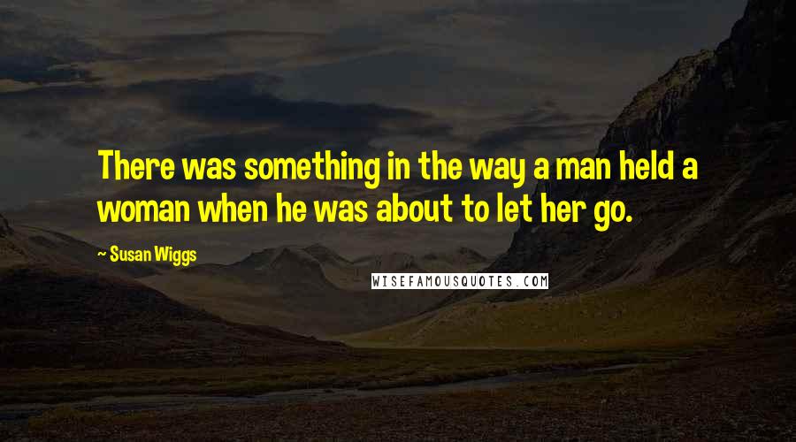 Susan Wiggs quotes: There was something in the way a man held a woman when he was about to let her go.