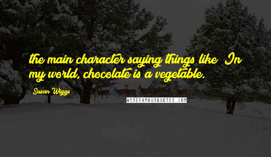 Susan Wiggs quotes: the main character saying things like "In my world, chocolate is a vegetable.