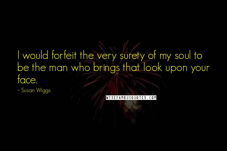 Susan Wiggs quotes: I would forfeit the very surety of my soul to be the man who brings that look upon your face.