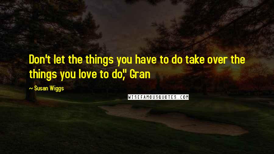 Susan Wiggs quotes: Don't let the things you have to do take over the things you love to do," Gran