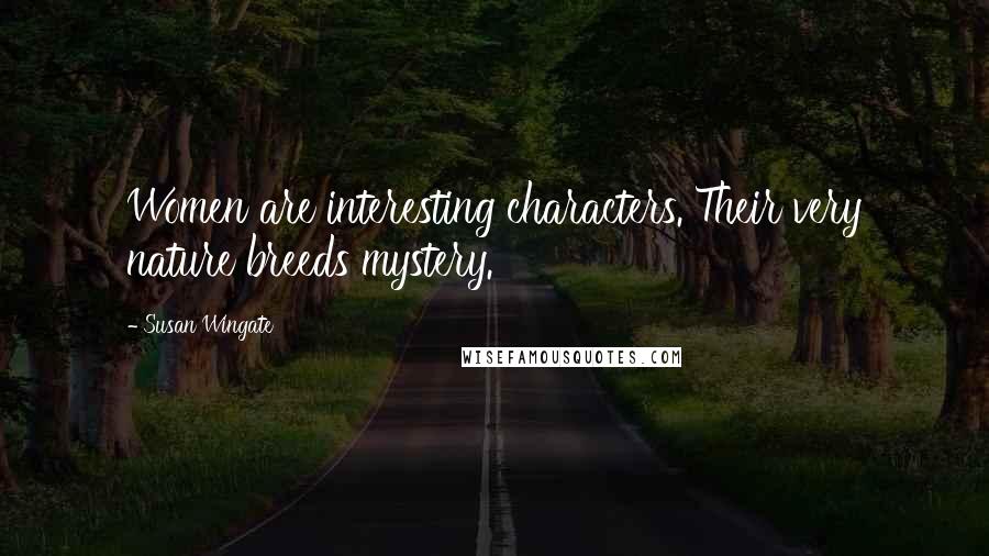 Susan Wingate quotes: Women are interesting characters. Their very nature breeds mystery.