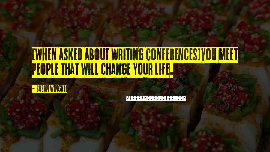 Susan Wingate quotes: [When asked about Writing Conferences]You meet people that will change your life.