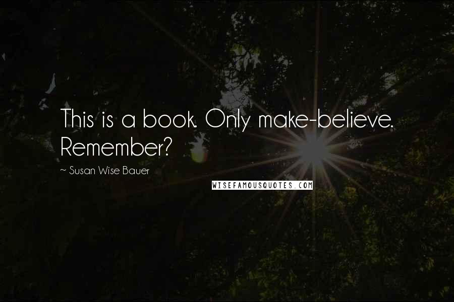 Susan Wise Bauer quotes: This is a book. Only make-believe. Remember?