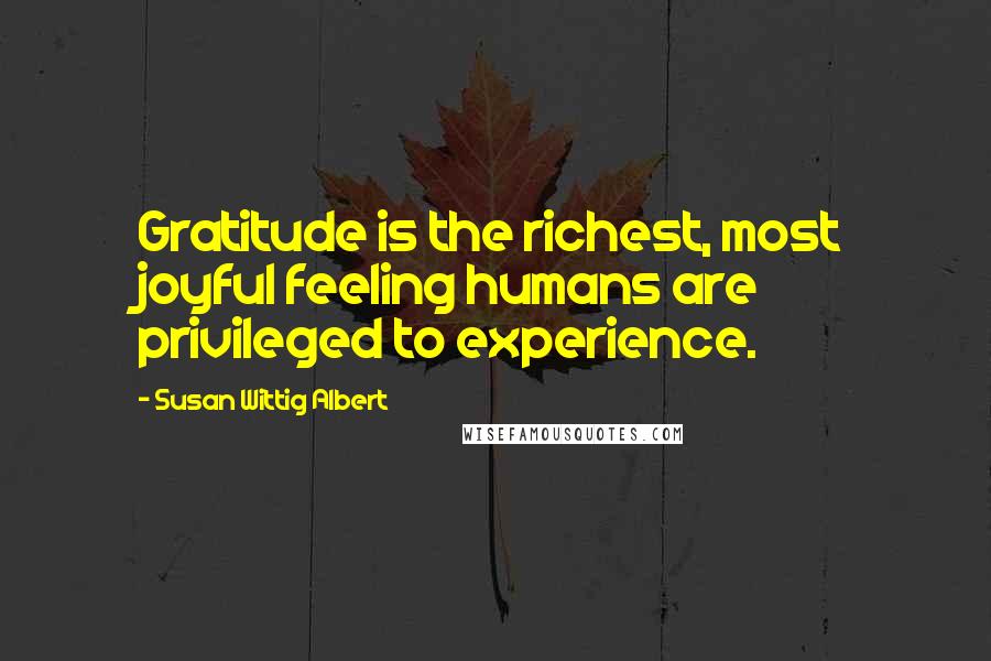 Susan Wittig Albert quotes: Gratitude is the richest, most joyful feeling humans are privileged to experience.