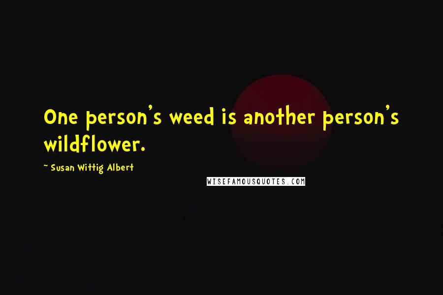 Susan Wittig Albert quotes: One person's weed is another person's wildflower.