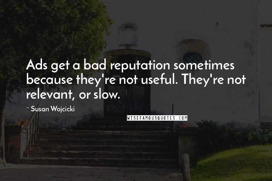 Susan Wojcicki quotes: Ads get a bad reputation sometimes because they're not useful. They're not relevant, or slow.