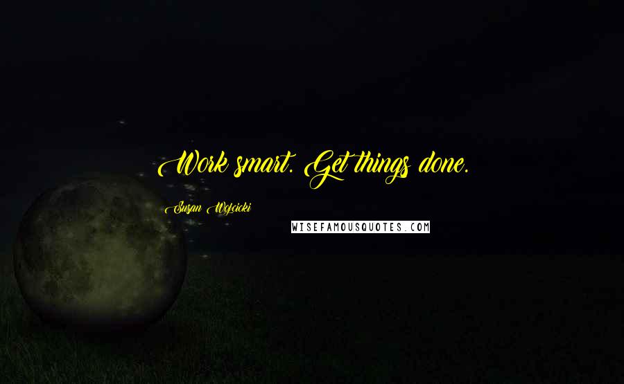 Susan Wojcicki quotes: Work smart. Get things done.