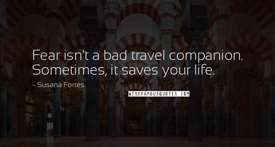 Susana Fortes quotes: Fear isn't a bad travel companion. Sometimes, it saves your life.