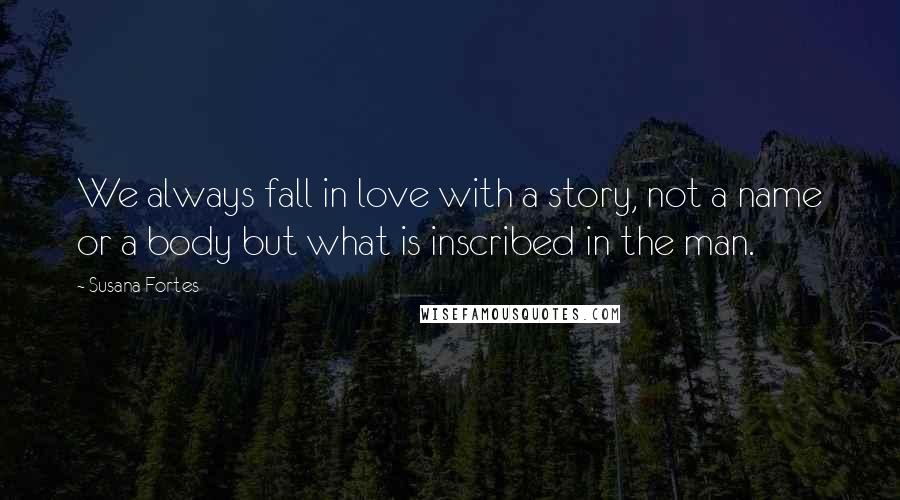Susana Fortes quotes: We always fall in love with a story, not a name or a body but what is inscribed in the man.