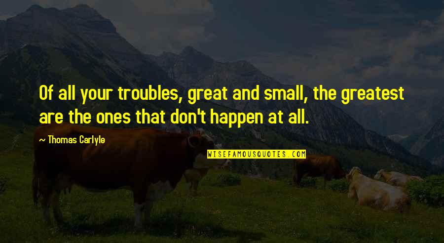 Susana Quotes By Thomas Carlyle: Of all your troubles, great and small, the