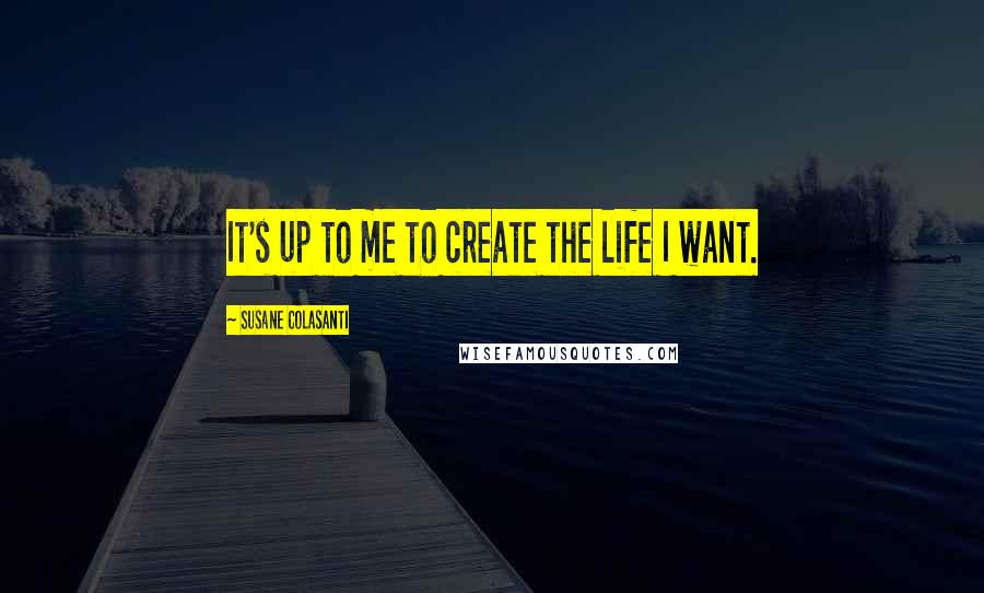 Susane Colasanti quotes: It's up to me to create the life I want.