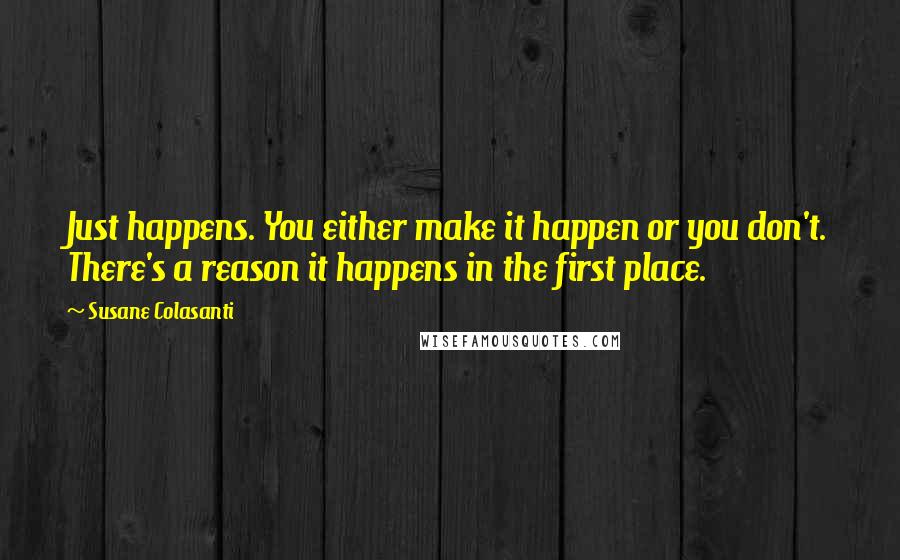 Susane Colasanti quotes: Just happens. You either make it happen or you don't. There's a reason it happens in the first place.