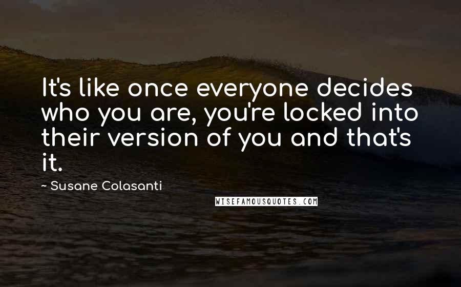 Susane Colasanti quotes: It's like once everyone decides who you are, you're locked into their version of you and that's it.