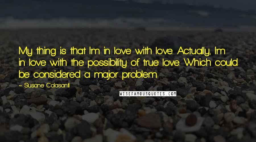 Susane Colasanti quotes: My thing is that I'm in love with love. Actually, I'm in love with the possibility of true love. Which could be considered a major problem.
