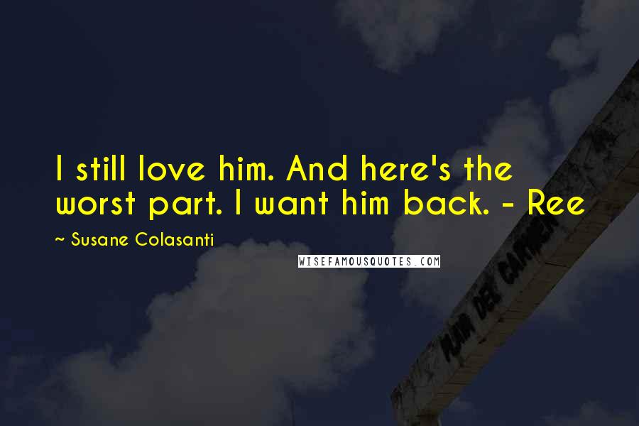Susane Colasanti quotes: I still love him. And here's the worst part. I want him back. - Ree