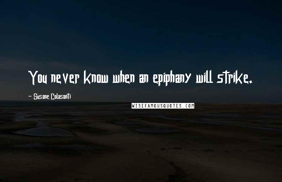 Susane Colasanti quotes: You never know when an epiphany will strike.