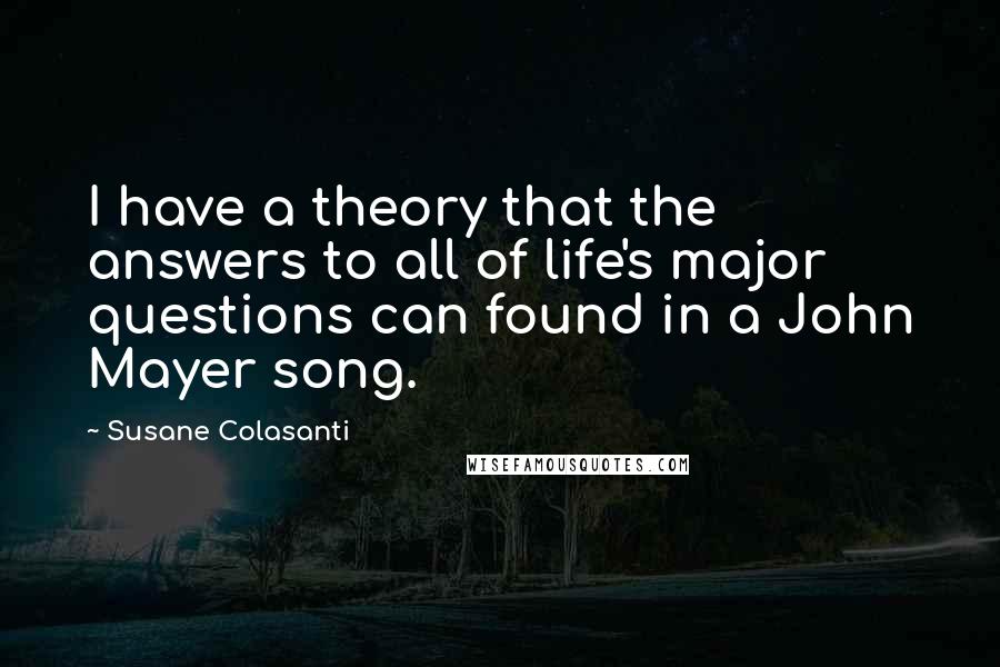 Susane Colasanti quotes: I have a theory that the answers to all of life's major questions can found in a John Mayer song.